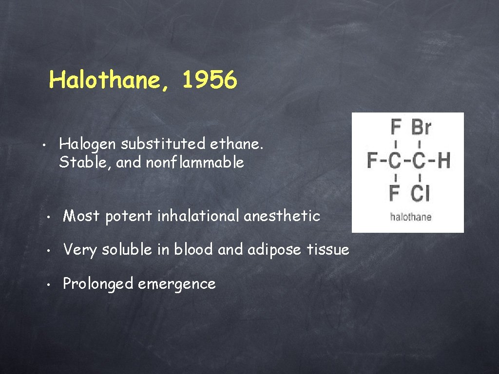 Halothane, 1956 Halogen substituted ethane. Stable, and nonflammable • • Most potent inhalational anesthetic