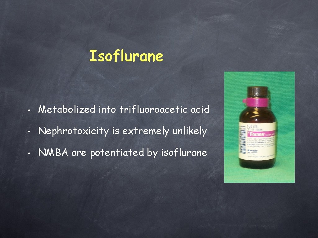 Isoflurane • Metabolized into trifluoroacetic acid • Nephrotoxicity is extremely unlikely • NMBA are