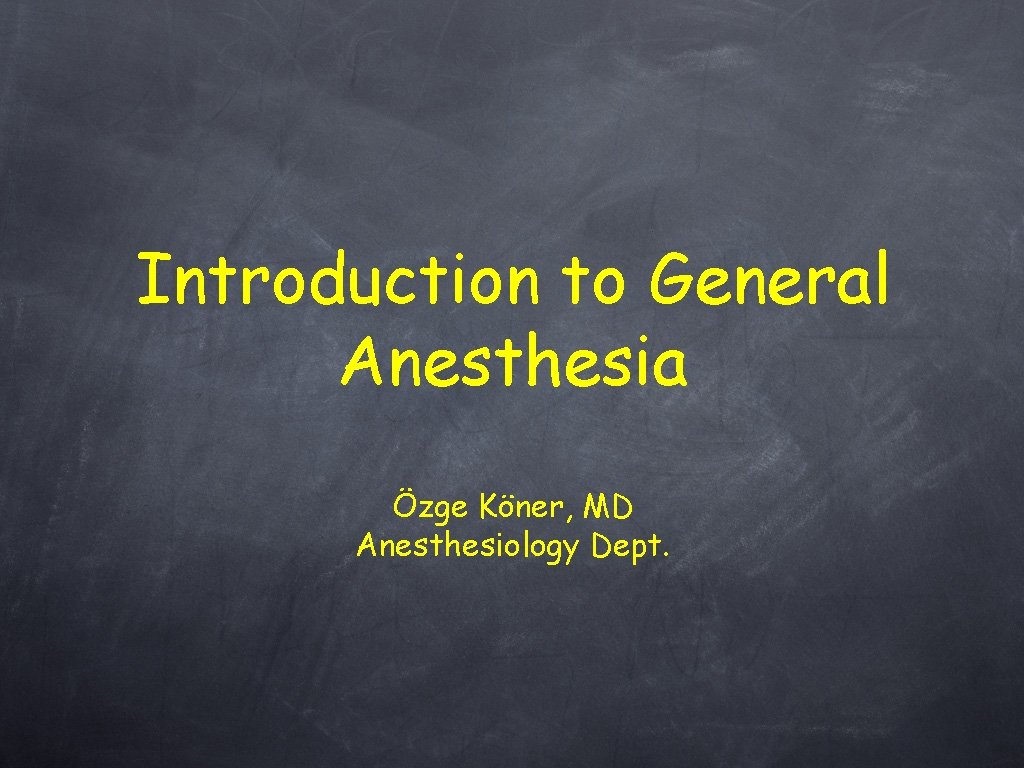 Introduction to General Anesthesia Özge Köner, MD Anesthesiology Dept. 