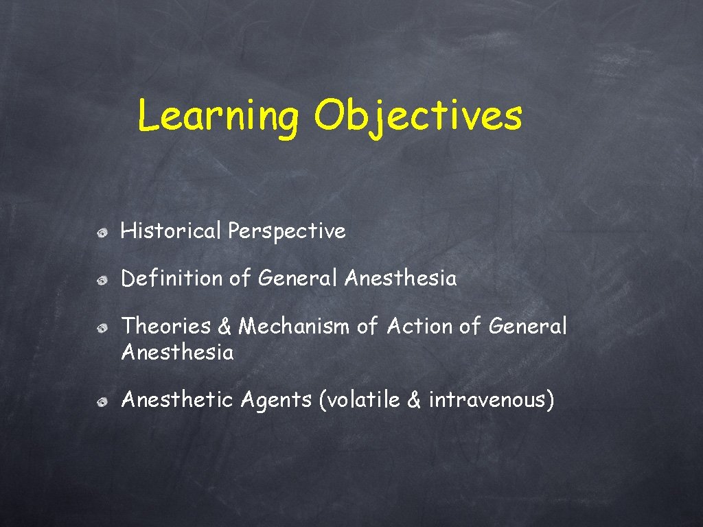 Learning Objectives Historical Perspective Definition of General Anesthesia Theories & Mechanism of Action of