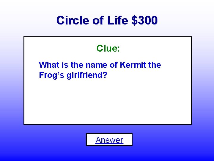 Circle of Life $300 Clue: What is the name of Kermit the Frog’s girlfriend?