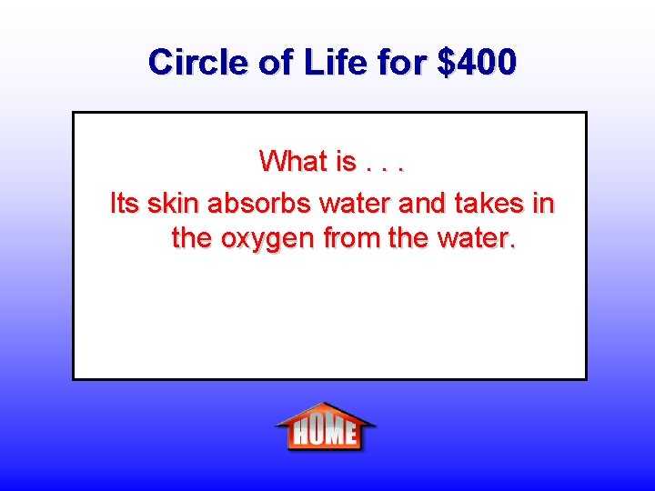 Circle of Life for $400 What is. . . Its skin absorbs water and