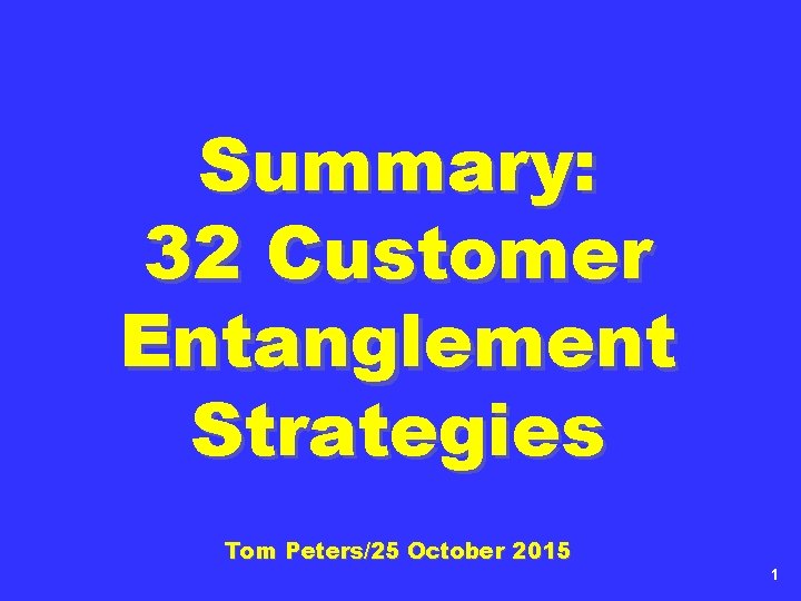 Summary: 32 Customer Entanglement Strategies Tom Peters/25 October 2015 1 