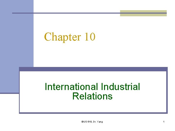 Chapter 10 International Industrial Relations IBUS 618, Dr. Yang 1 