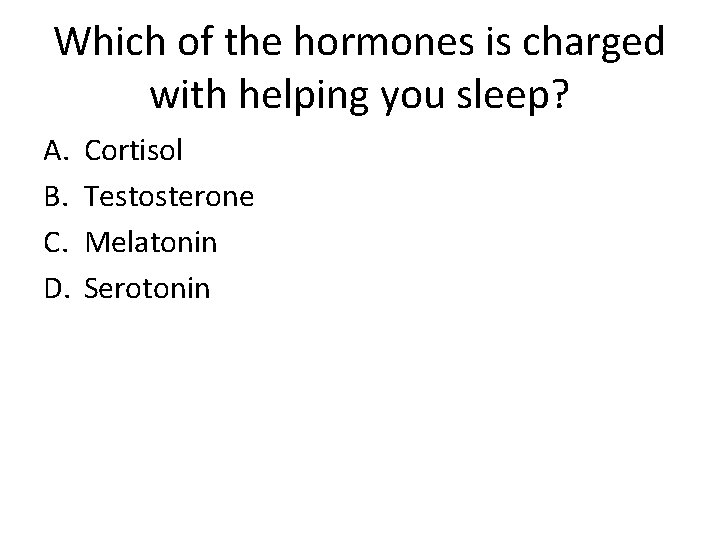 Which of the hormones is charged with helping you sleep? A. B. C. D.