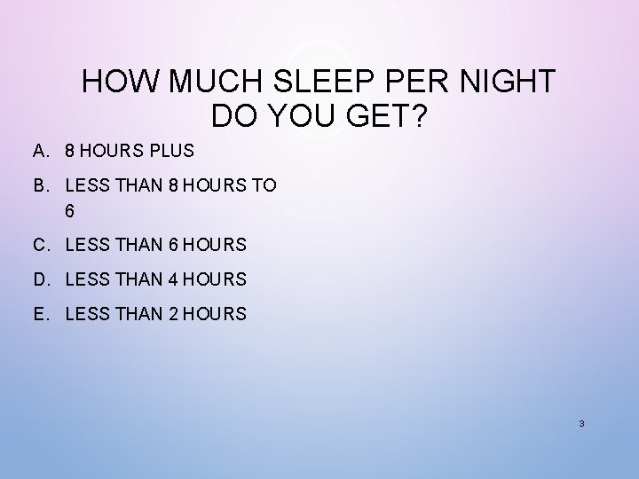 HOW MUCH SLEEP PER NIGHT DO YOU GET? A. 8 HOURS PLUS B. LESS HOW MUCH SLEEP PER NIGHT DO YOU GET? A. 8 HOURS PLUS B. LESS