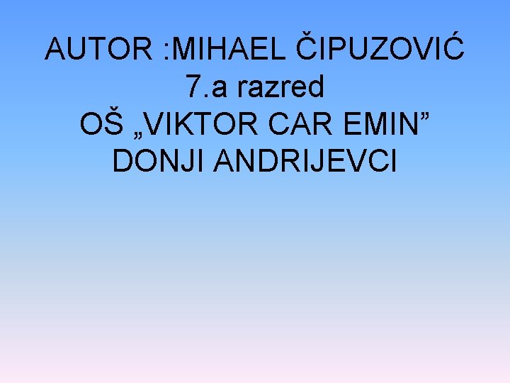 AUTOR : MIHAEL ČIPUZOVIĆ 7. a razred OŠ „VIKTOR CAR EMIN” DONJI ANDRIJEVCI 