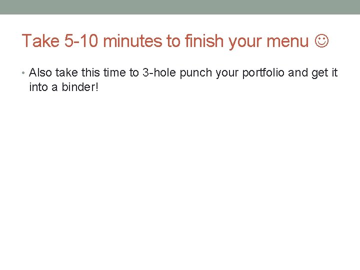 Take 5 -10 minutes to finish your menu • Also take this time to