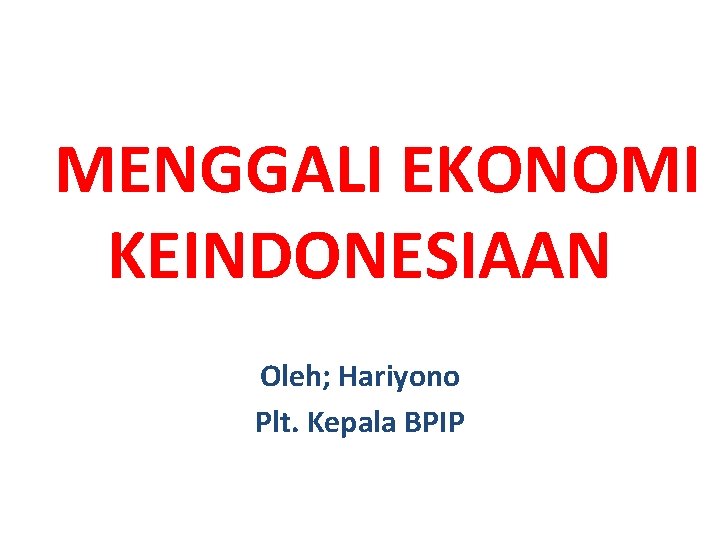 MENGGALI EKONOMI KEINDONESIAAN Oleh; Hariyono Plt. Kepala BPIP 