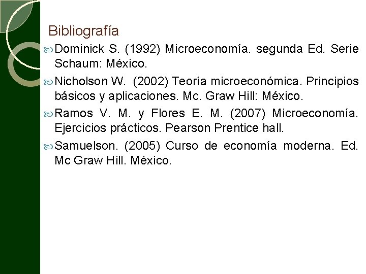 Bibliografía Dominick S. (1992) Microeconomía. segunda Ed. Serie Schaum: México. Nicholson W. (2002) Teoría