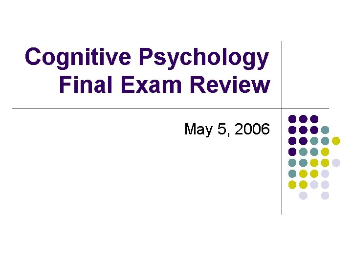 Cognitive Psychology Final Exam Review May 5, 2006 