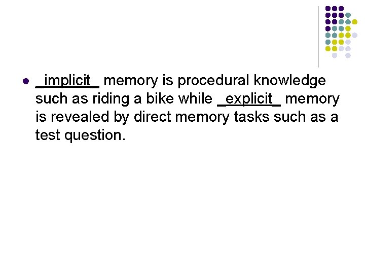 l _implicit_ memory is procedural knowledge such as riding a bike while _explicit_ memory