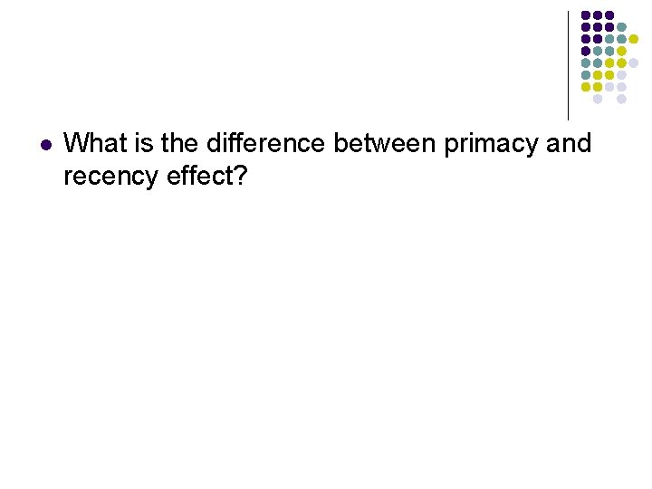 l What is the difference between primacy and recency effect? 