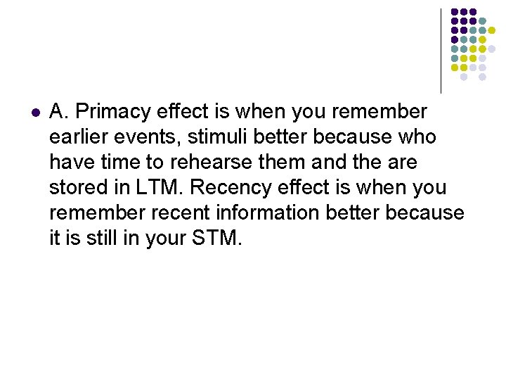 l A. Primacy effect is when you remember earlier events, stimuli better because who