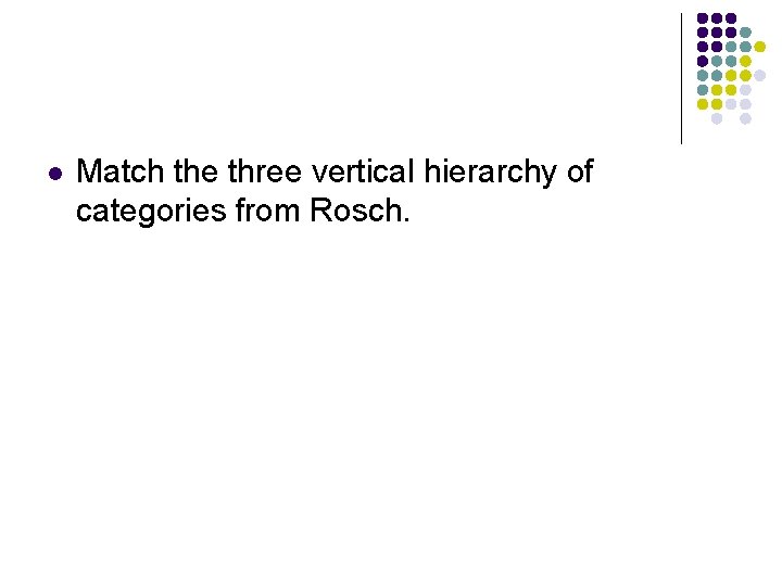 l Match the three vertical hierarchy of categories from Rosch. 