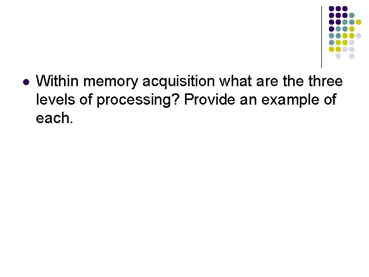 l Within memory acquisition what are three levels of processing? Provide an example of