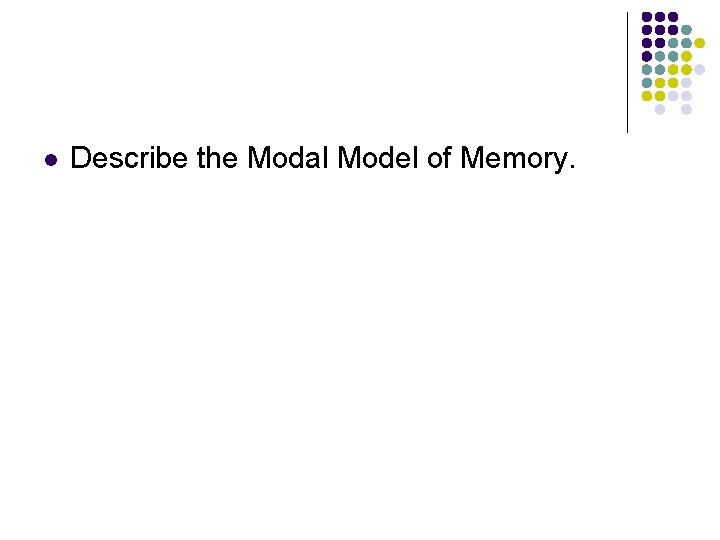 l Describe the Modal Model of Memory. 