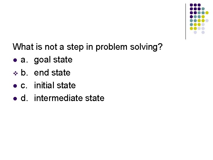 What is not a step in problem solving? l a. goal state v b.