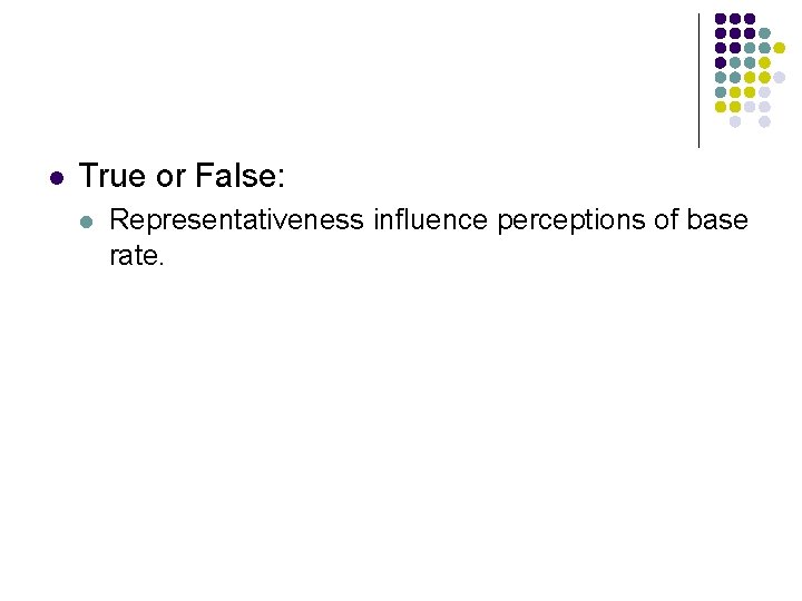 l True or False: l Representativeness influence perceptions of base rate. 