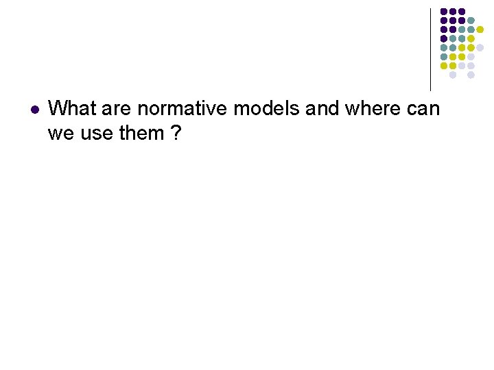 l What are normative models and where can we use them ? 