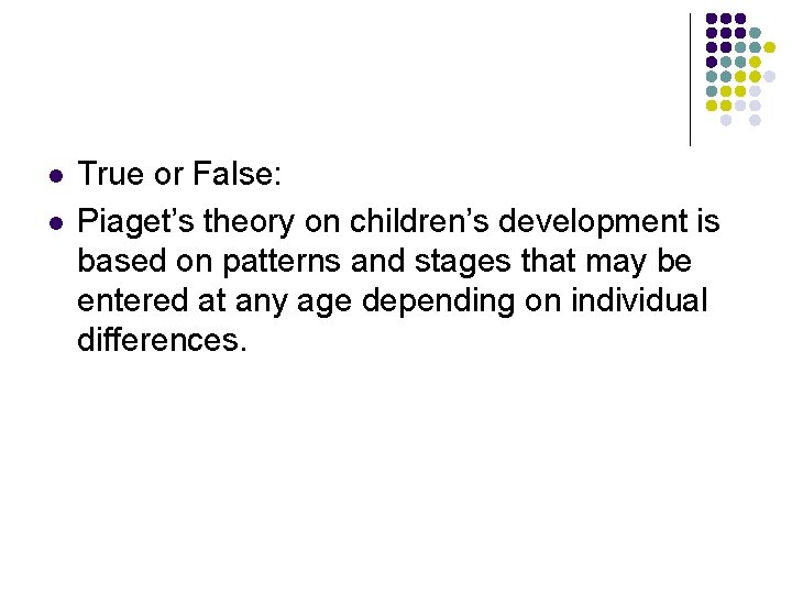 l l True or False: Piaget’s theory on children’s development is based on patterns