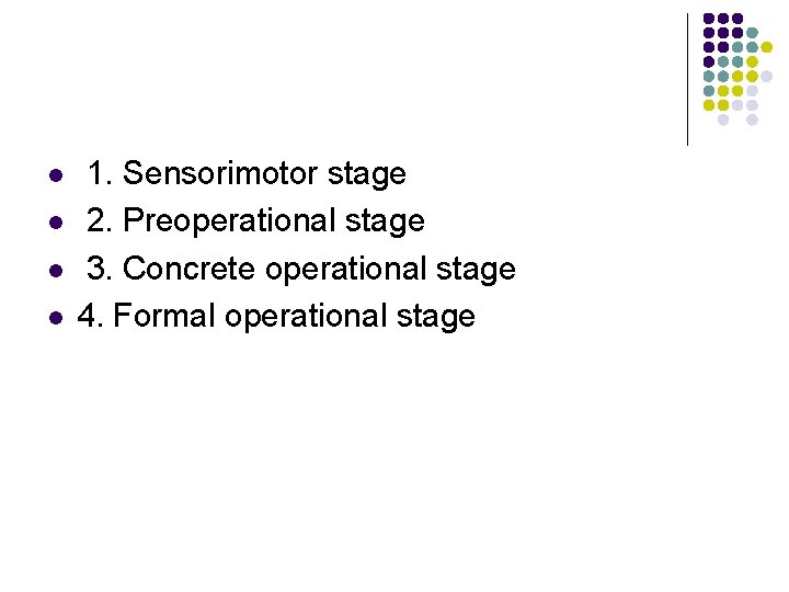 l l 1. Sensorimotor stage 2. Preoperational stage 3. Concrete operational stage 4. Formal