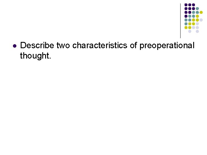 l Describe two characteristics of preoperational thought. 