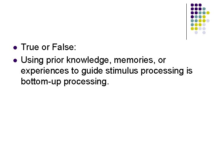 l l True or False: Using prior knowledge, memories, or experiences to guide stimulus