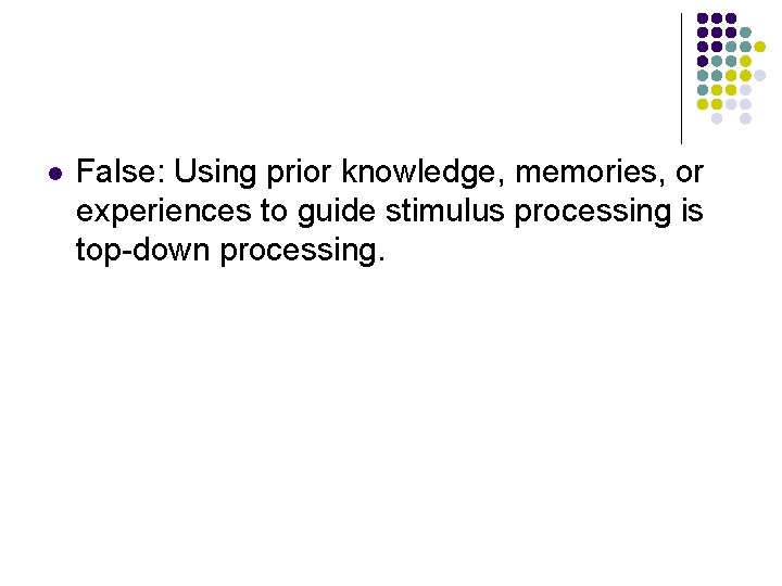 l False: Using prior knowledge, memories, or experiences to guide stimulus processing is top-down