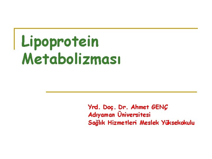Lipoprotein Metabolizması Yrd. Doç. Dr. Ahmet GENÇ Adıyaman Üniversitesi Sağlık Hizmetleri Meslek Yüksekokulu 
