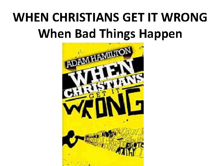 WHEN CHRISTIANS GET IT WRONG When Bad Things Happen 