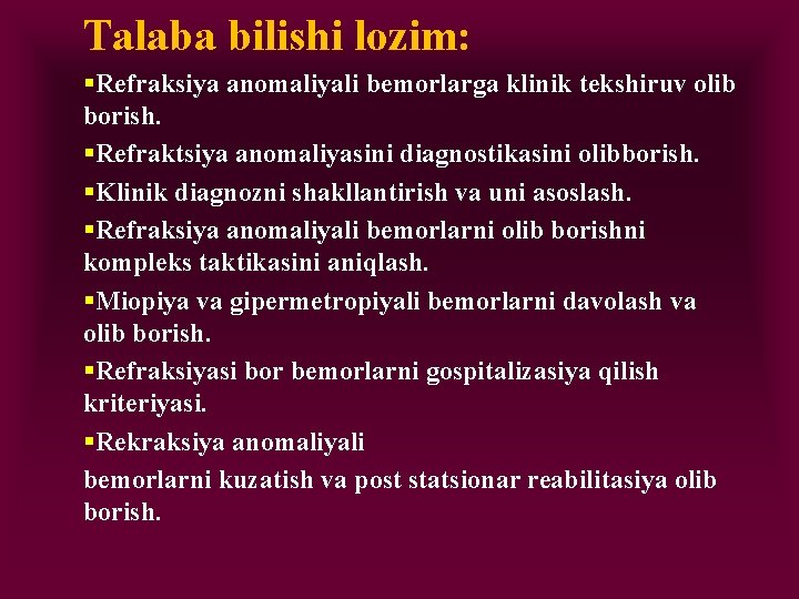 Talaba bilishi lozim: §Refraksiya anomaliyali bemorlarga klinik tekshiruv olib borish. §Refraktsiya anomaliyasini diagnostikasini olibborish.