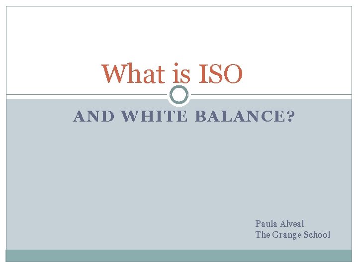 What is ISO AND WHITE BALANCE? Paula Alveal The Grange School 