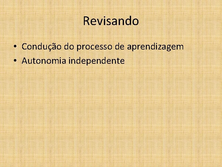 Revisando • Condução do processo de aprendizagem • Autonomia independente 