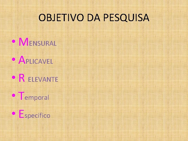 OBJETIVO DA PESQUISA • MENSURAL • APLICAVEL • R ELEVANTE • Temporal • Especifico