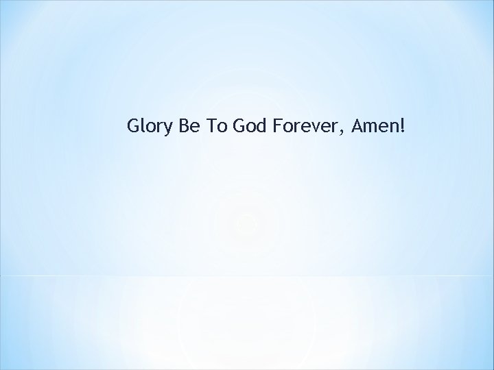 Glory Be To God Forever, Amen! 