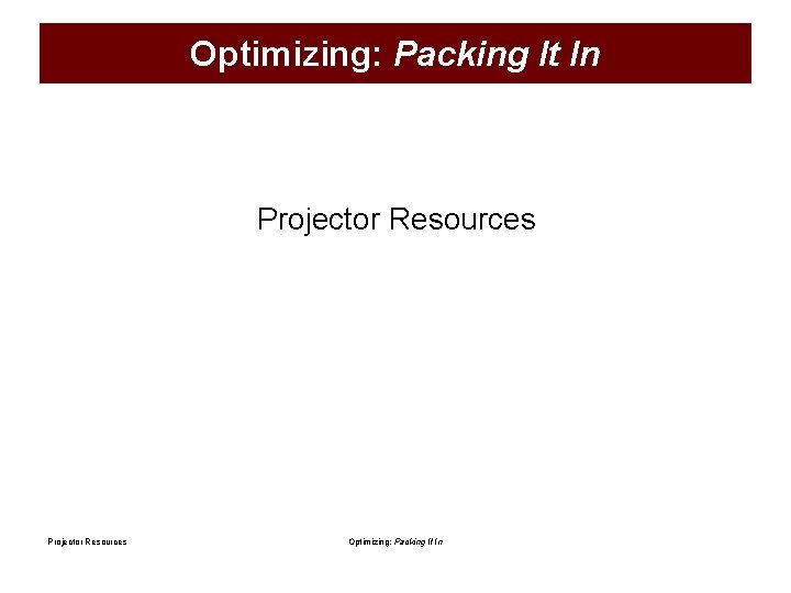 Optimizing: Packing It In Projector Resources Optimizing: Packing It In 