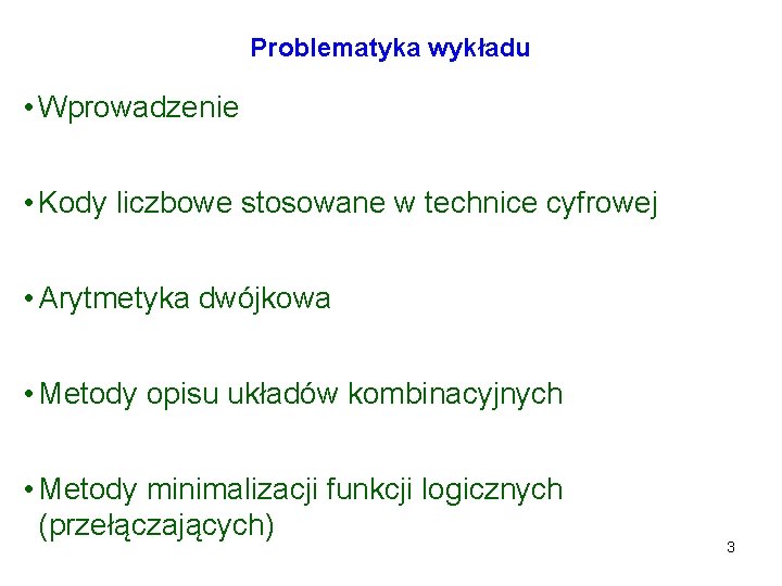 Problematyka wykładu • Wprowadzenie • Kody liczbowe stosowane w technice cyfrowej • Arytmetyka dwójkowa