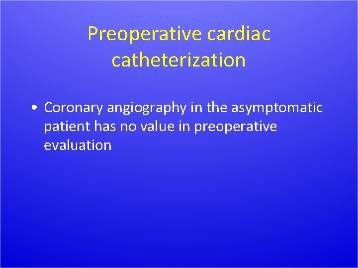 Preoperative cardiac catheterization • Coronary angiography in the asymptomatic patient has no value in