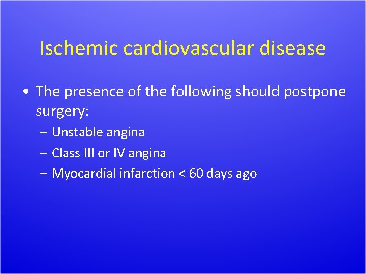 Ischemic cardiovascular disease • The presence of the following should postpone surgery: – Unstable