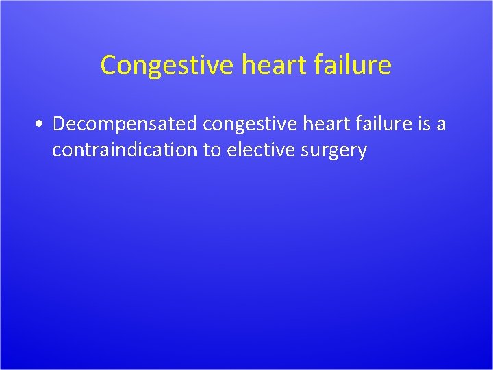 Congestive heart failure • Decompensated congestive heart failure is a contraindication to elective surgery