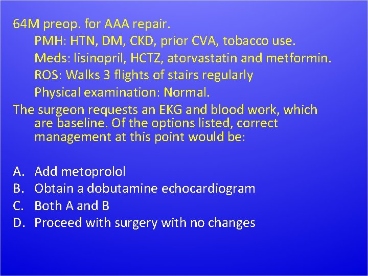 64 M preop. for AAA repair. PMH: HTN, DM, CKD, prior CVA, tobacco use.