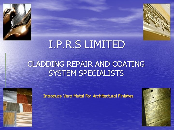 I. P. R. S LIMITED CLADDING REPAIR AND COATING SYSTEM SPECIALISTS Introduce Vero Metal