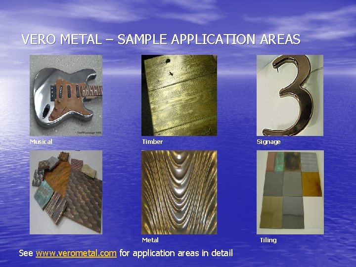 VERO METAL – SAMPLE APPLICATION AREAS Musical Timber Metal See www. verometal. com for