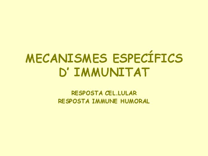 MECANISMES ESPECÍFICS D’ IMMUNITAT RESPOSTA CEL. LULAR RESPOSTA IMMUNE HUMORAL 