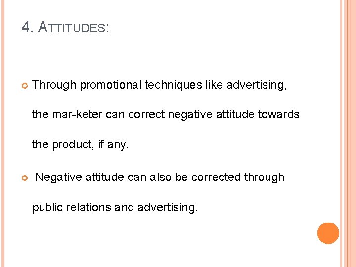 4. ATTITUDES: Through promotional techniques like advertising, the mar keter can correct negative attitude