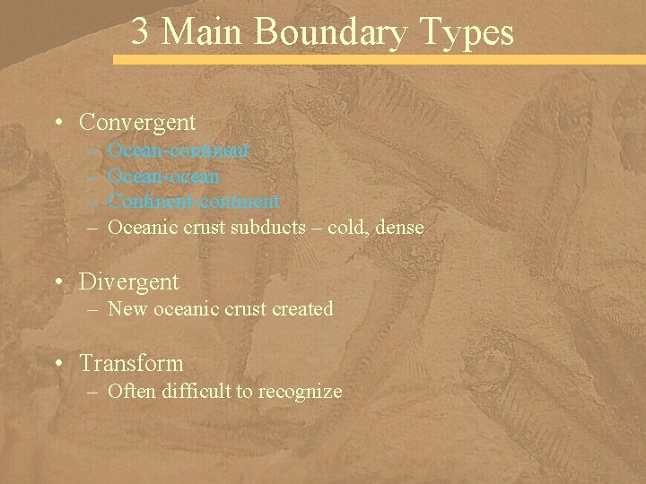 3 Main Boundary Types • Convergent – – Ocean-continent Ocean-ocean Continent-continent Oceanic crust subducts