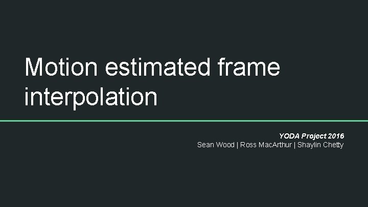 Motion estimated frame interpolation YODA Project 2016 Sean Wood | Ross Mac. Arthur | Motion estimated frame interpolation YODA Project 2016 Sean Wood | Ross Mac. Arthur |