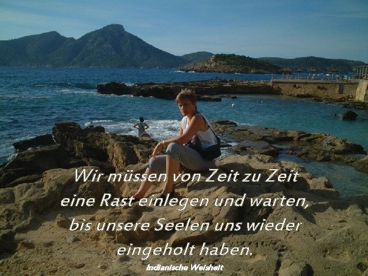 Wir müssen von Zeit zu Zeit eine Rast einlegen und warten, bis unsere Seelen