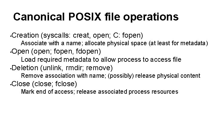 Canonical POSIX file operations • Creation (syscalls: creat, open; C: fopen) Associate with a